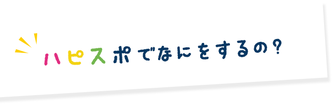 ハピスポでなにをするの？